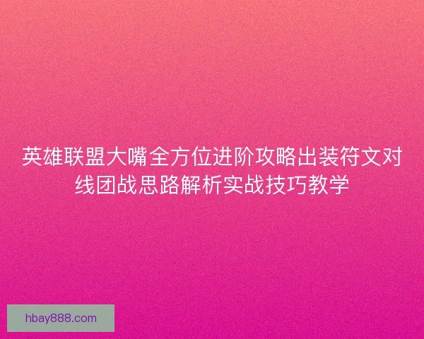 英雄联盟大嘴全方位进阶攻略出装符文对线团战思路解析实战技巧教学 英雄联盟大嘴全方位进阶攻略出装符文对线团战思路解析实战技巧教学