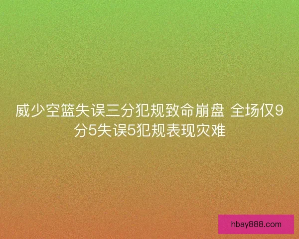 威少空篮失误三分犯规致命崩盘 全场仅9分5失误5犯规表现灾难