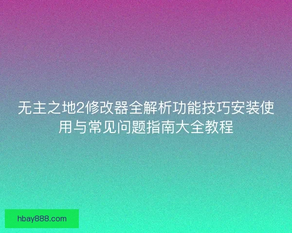 无主之地2修改器全解析功能技巧安装使用与常见问题指南大全教程