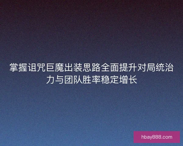 掌握诅咒巨魔出装思路全面提升对局统治力与团队胜率稳定增长 掌握诅咒巨魔出装思路全面提升对局统治力与团队胜率稳定增长